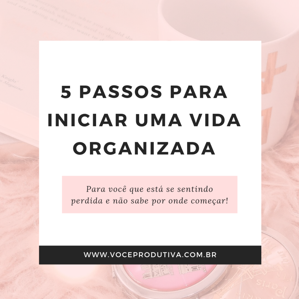 5 passos para iniciar uma vida organizada Você Produtiva