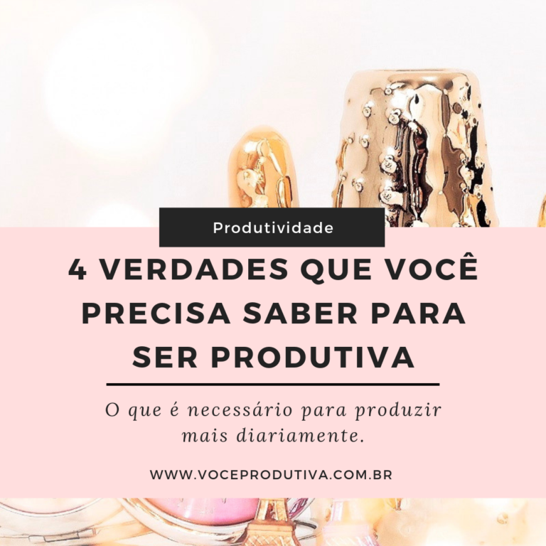 4 Verdades Que Você Precisa Saber Para Ser Produtiva Você Produtiva