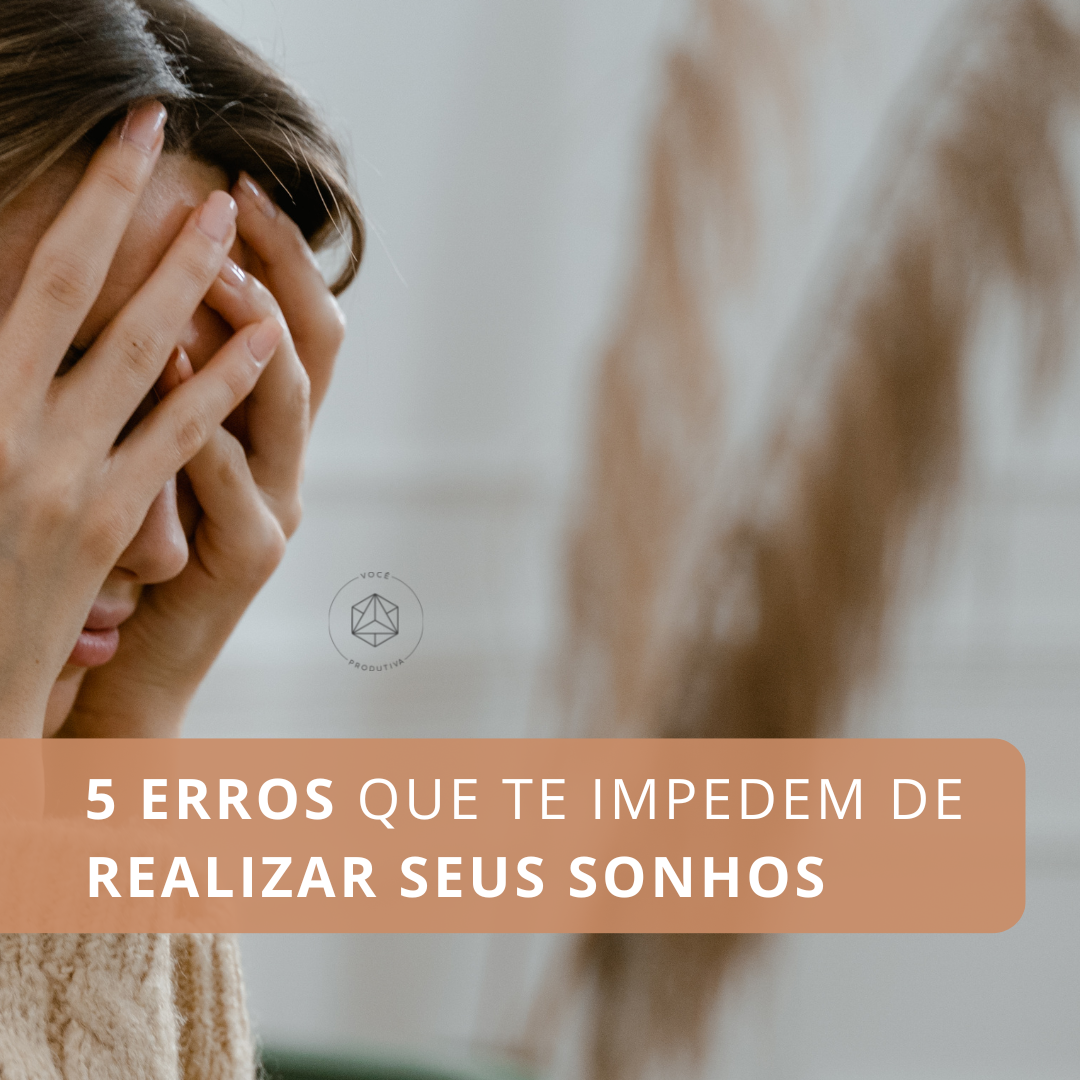 5 Erros Que Te Impedem De Realizar Seus Sonhos Você Produtiva 9845